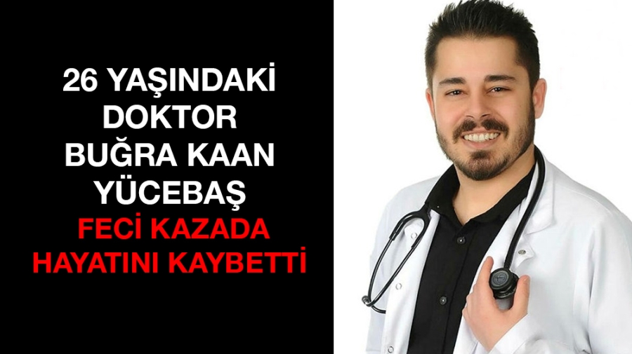 26 yaşındaki Doktor Buğra Kaan Yücebaş feci kazada hayatını kaybetti