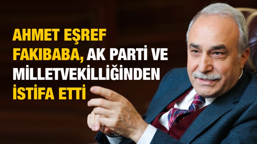  POLİTİKA Ahmet Eşref Fakıbaba, AK Parti ve milletvekilliğinden istifa etti