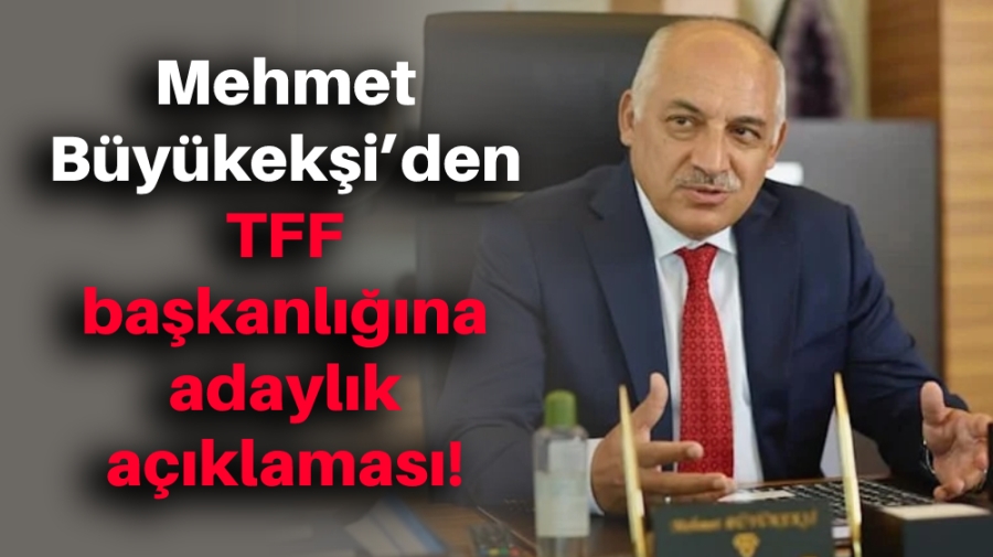 Mehmet Büyükekşi’den TFF başkanlığına adaylık açıklaması!