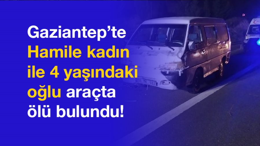 Gaziantep’te hamile kadın ile 4 yaşındaki oğlu araçta ölü bulundu!