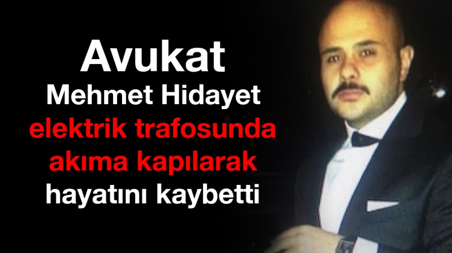 Avukat Mehmet Hidayet elektrik trafosunda akıma kapılarak hayatını kaybetti 