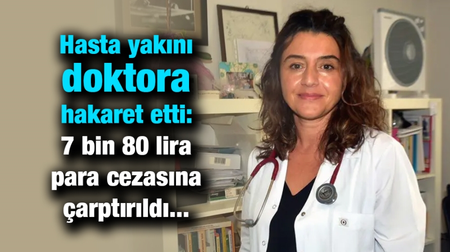 Hasta yakını doktora hakaret etti: 7 bin 80 lira para cezasına çarptırıldı