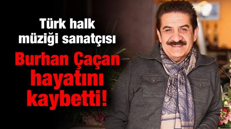 Türk halk müziği sanatçısı Burhan Çaçan hayatını kaybetti!