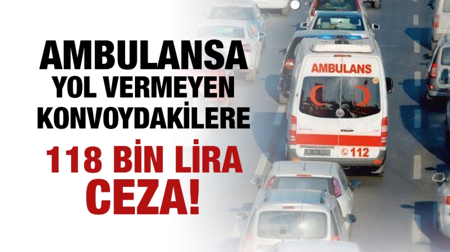 Ambulansa yol vermeyen konvoydakilere 118 bin lira ceza