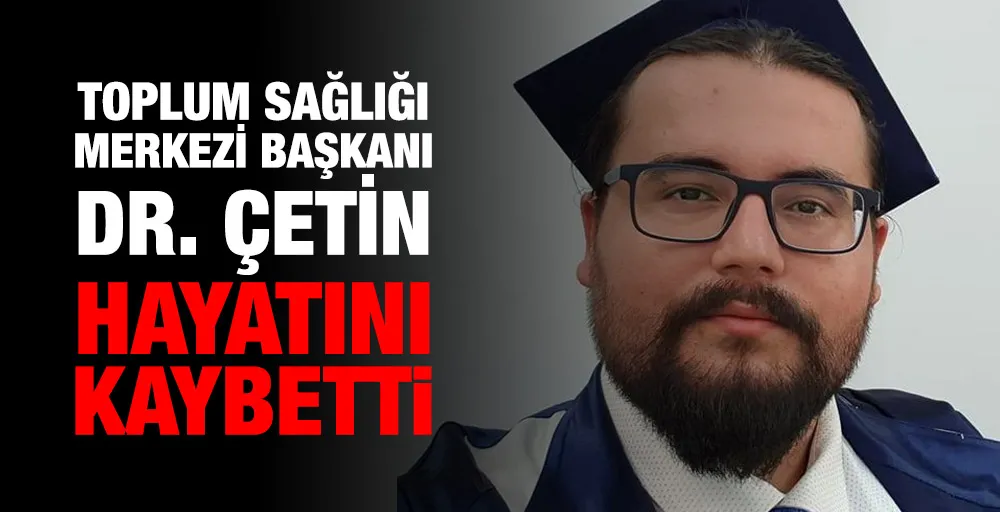 Toplum Sağlığı Merkezi Başkanı Dr. Çetin hayatını kaybetti