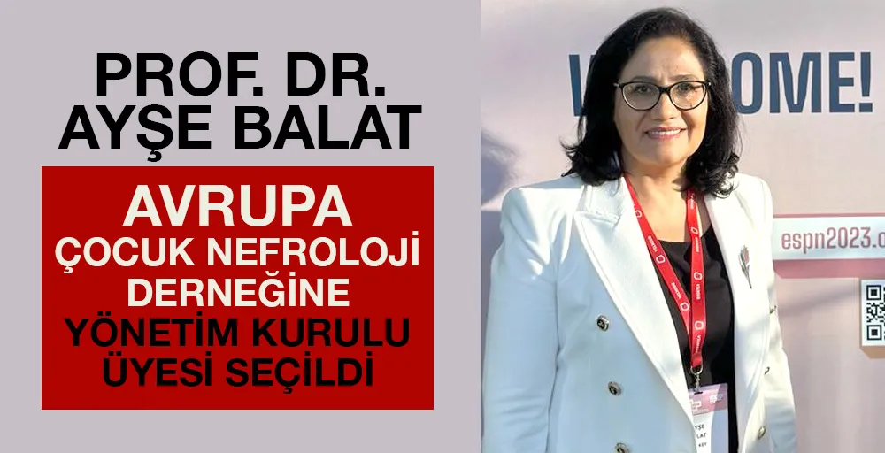 Prof. Dr. Ayşe Balat, Avrupa Çocuk Nefroloji Derneğine yönetim kurulu üyesi seçildi