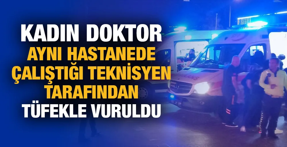 Kadın doktor aynı hastanede çalıştığı teknisyen tarafından tüfekle vuruldu