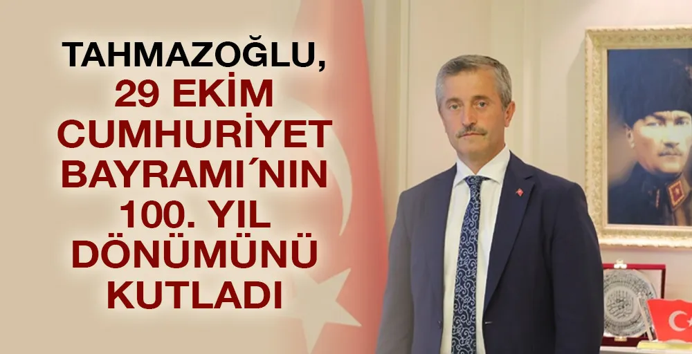 Tahmazoğlu, 29 Ekim Cumhuriyet Bayramı´nın 100. yıl dönümünü kutladı