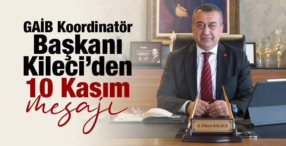 GAİB Koordinatör Başkanı Kileci’den 10 Kasım mesajı