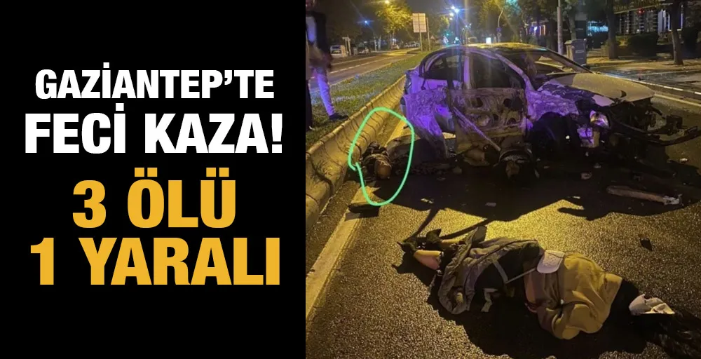 Gaziantep’te feci kaza! 3 ölü 1 yaralı