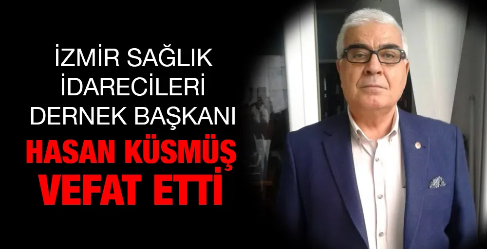 İzmir sağlık idarecileri dernek başkanım Hasan Küsmüş vefat etti
