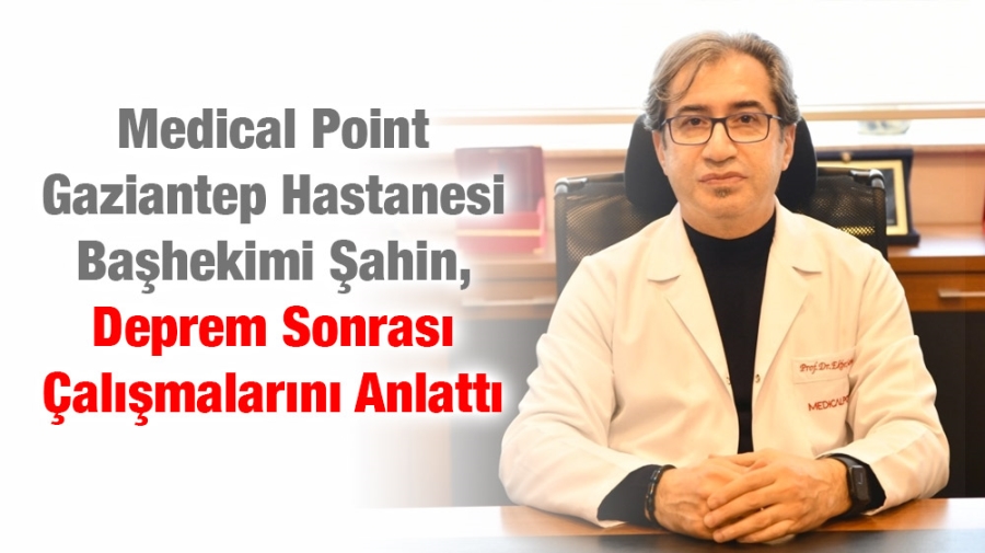 Medical Point Gaziantep Hastanesi Başhekimi Şahin, Deprem Sonrası Çalışmalarını Anlattı