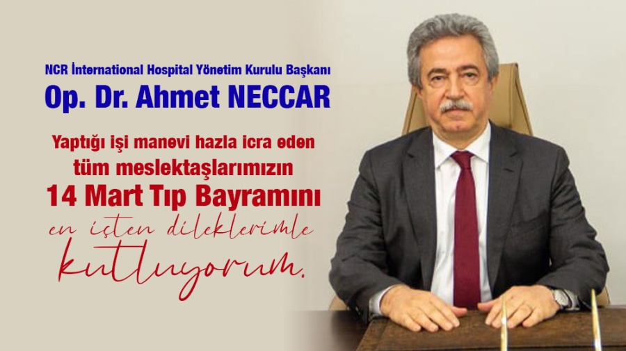 NCR İnternational Hospital Sağlık Grubu Yönetim Kurulu Başkanı Op. Dr. Ahmet NECCAR 14 Mart Tıp Bayramı