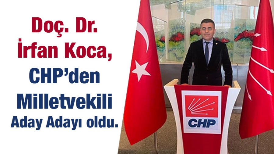Doç. Dr. İrfan Koca, CHP’den Milletvekili Aday Adayı oldu.