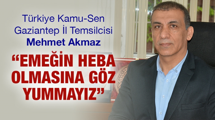 Kamu-Sen Gaziantep İl Temsilcisi Mehmet Akmaz “EMEĞİN HEBA OLMASINA GÖZ YUMMAYIZ”