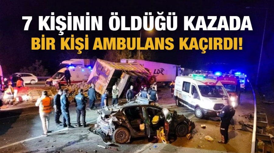 7 kişinin öldüğü kazada bir kişi ambulans kaçırdı!