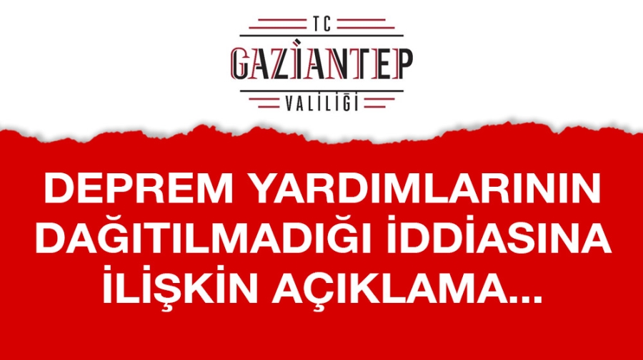 Gaziantep Valiliğinden deprem yardımlarının dağıtılmadığı iddiasına ilişkin açıklama