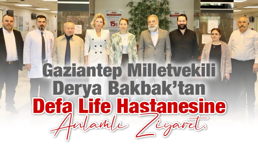 Gaziantep Milletvekili Derya Bakbak’tan  Defa Life Hastanesine Anlamlı Ziyaret.