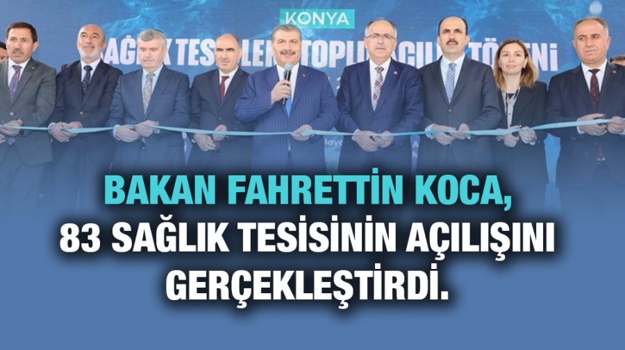 Bakan Fahrettin Koca,83 Sağlık Tesisinin Açılışını Gerçekleştirdi.