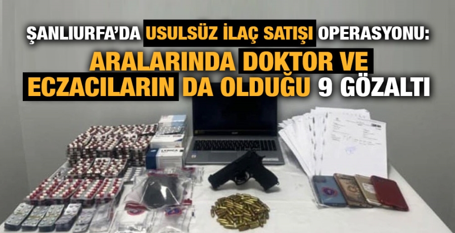 Şanlıurfa’da usulsüz ilaç satışı operasyonu: Aralarında doktor ve eczacıların da olduğu 9 gözaltı