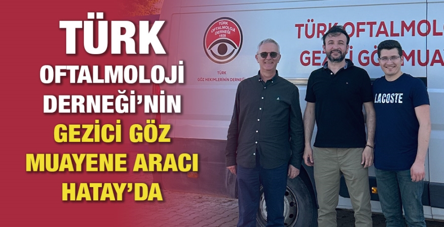 Türk Oftalmoloji Derneği’nin gezici göz muayene aracı Hatay’da