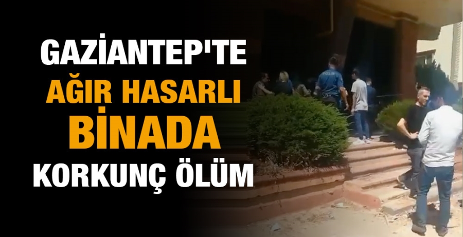 Gaziantep’te ağır hasarlı binada korkunç ölüm!
