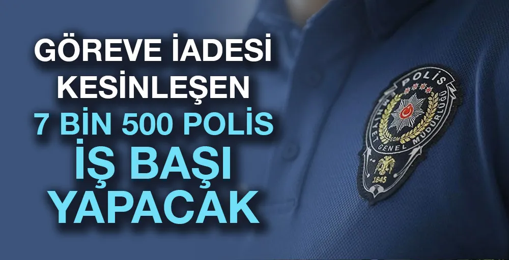 Göreve iadesi kesinleşen 7 bin 500 polis iş başı yapacak