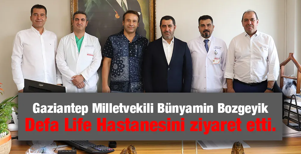 Gaziantep Milletvekili Bünyamin Bozgeyik Defa Life Hastanesini ziyaret etti