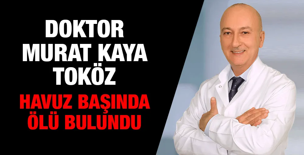 Doktor Murat Kaya Toköz havuz başında ölü bulundu