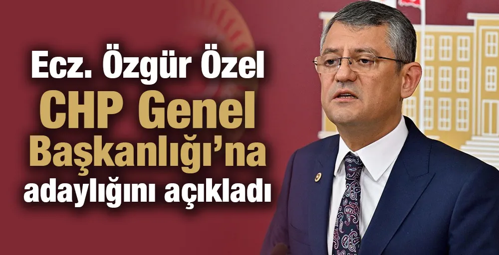 Ecz. Özgür Özel, CHP Genel Başkanlığı’na adaylığı açıkladı