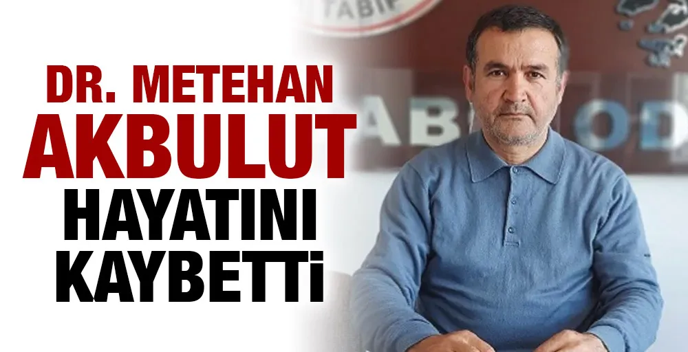 Dr. Metehan Akbulut hayatını kaybetti