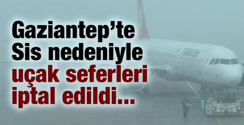 Gaziantep’te Sis nedeniyle uçak seferleri iptal edildi...