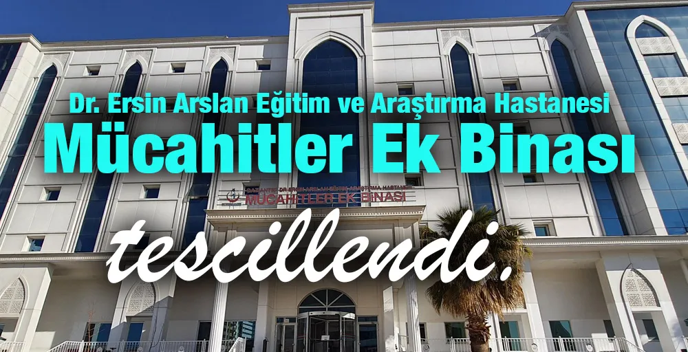 Dr. Ersin Arslan Eğitim ve Araştırma Hastanesi Mücahitler Ek Binası tescillendi.