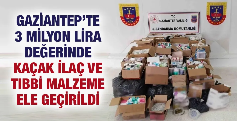Gaziantep’te 3 milyon lira değerinde kaçak ilaç ve tıbbi malzeme ele geçirildi   