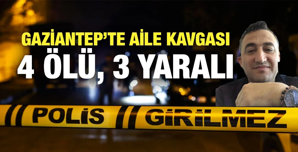 Gaziantep’te aile kavgası! 4 ölü, 3 yaralı