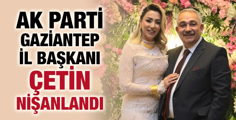 Ak Parti Gaziantep İl Başkanı Çetin nişanlandı