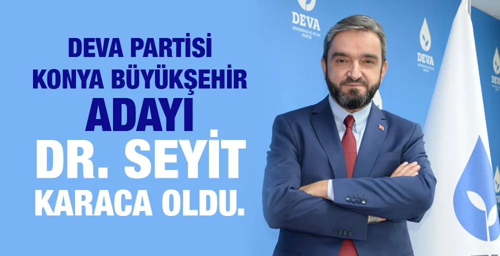 DEVA Partisi Konya Büyükşehir adayı Dr. Seyit Karaca oldu