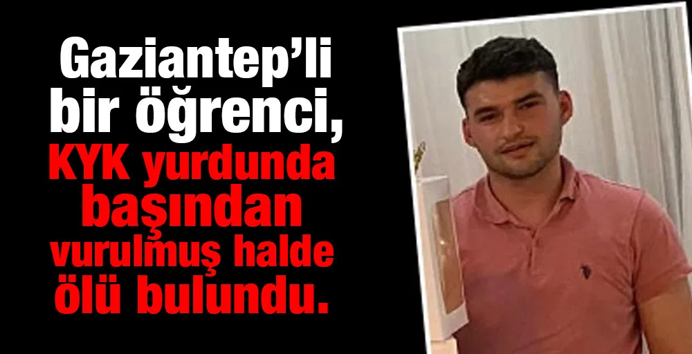 Gaziantepli bir öğrenci, KYK yurdunda başından vurulmuş halde ölü bulundu.