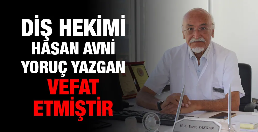 Diş Hekimi Hasan Avni Yoruç Yazgan vefat etmiştir.