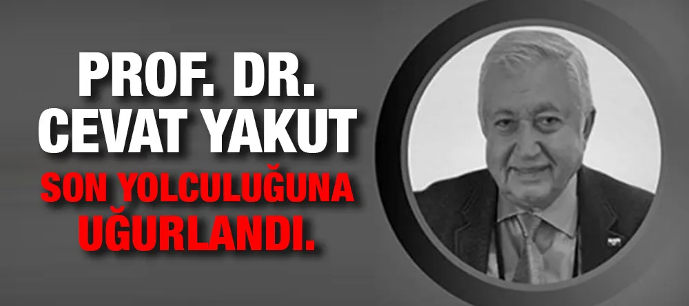 Prof. Dr. Cevat Yakut son yolculuğuna uğurlandı