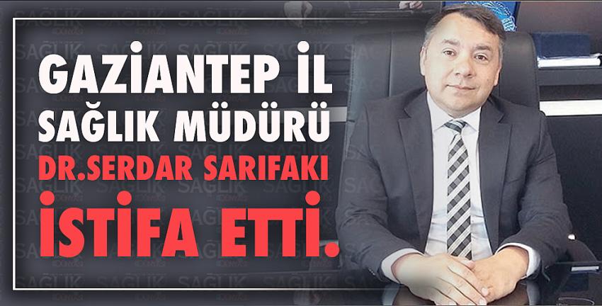 Gaziantep İl Sağlık Müdürü Dr. Serdar Sarıfakı İstifa Etti.