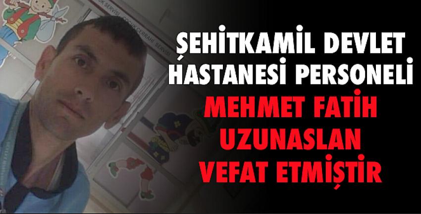 Şehitkamil Devlet Hastanesi Personeli Mehmet Fatih Uzunaslan Vefat Etmiştir.