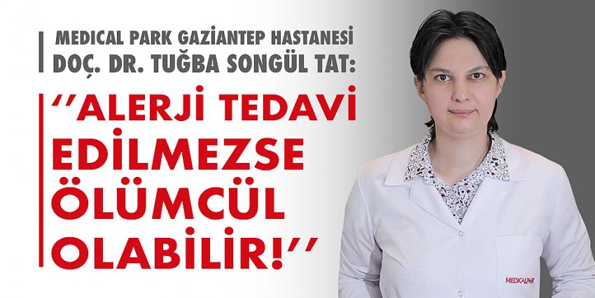 Medical Park Gaziantep Hastanesi Doç. Dr. Tuğba Songül Tat: ‘’Alerji Tedavi Edilmezse Ölümcül Olabilir!’’ 