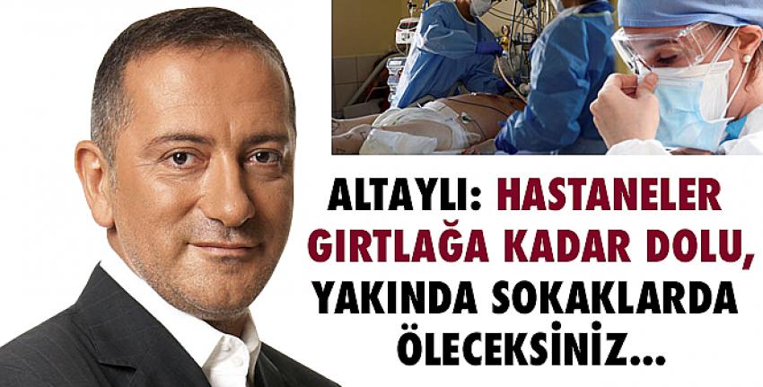 Fatih Altaylı uyardı: Hastaneler gırtlağa kadar dolu, sokaklarda öleceksiniz