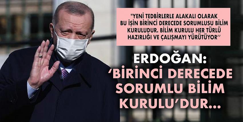 Erdoğan: ‘Birinci derecede sorumlu Bilim  Kurulu’dur…