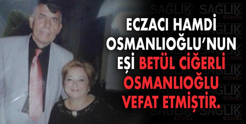 Eczacı Hamdi Osmanlıoğlu’nun eşi Betül ciğerli Osmanlıoğlu vefat etmiştir.
