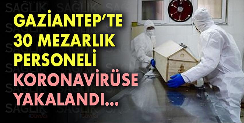 Gaziantep’te 30 Mezarlık Personeli Koronavirüse Yakalandı...