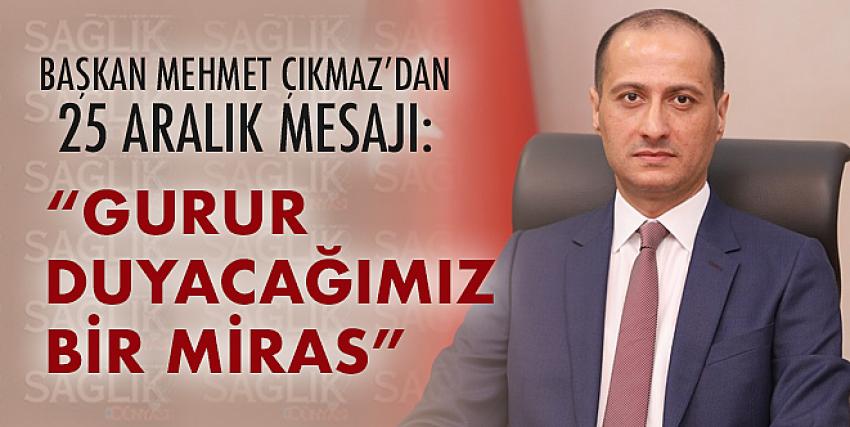 Başkan Mehmet Çıkmaz’dan 25 Aralık mesajı:“Gurur duyacağımız bir miras”