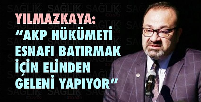 Yılmazkaya:“AKP hükümeti esnafı batırmak için elinden geleni yapıyor”