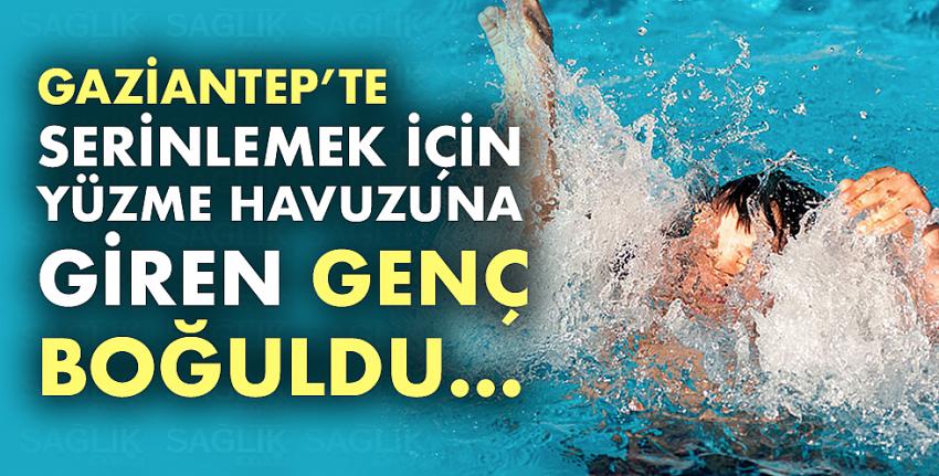 Gaziantep’te Yüzme Havuzuna Giren Genç Boğuldu... 